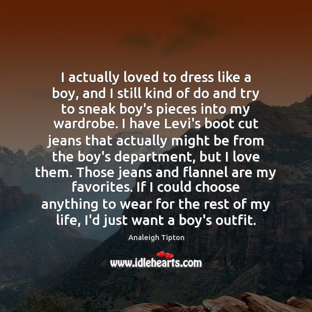 I actually loved to dress like a boy, and I still kind Analeigh Tipton Picture Quote
