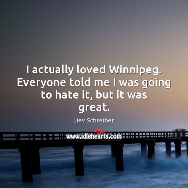 I actually loved Winnipeg. Everyone told me I was going to hate it, but it was great. Image