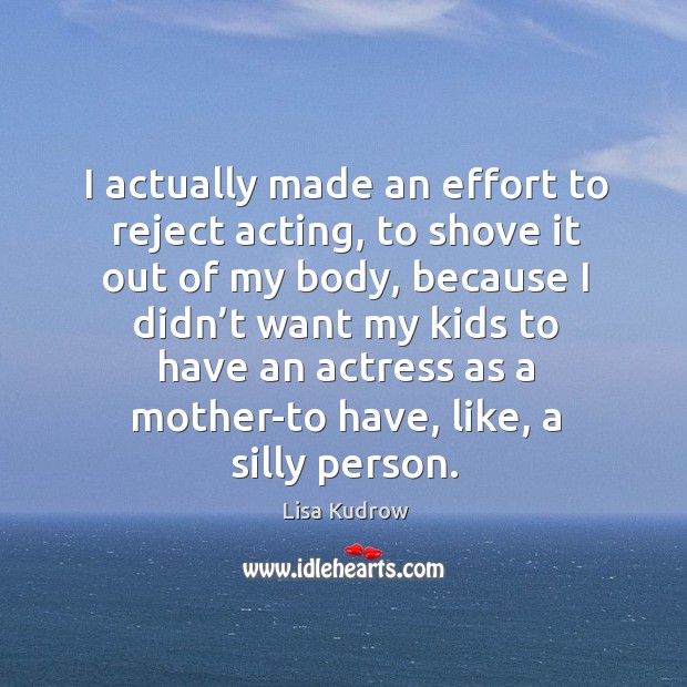 I actually made an effort to reject acting, to shove it out of my body, because I didn’t Image