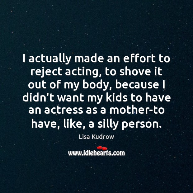 I actually made an effort to reject acting, to shove it out Lisa Kudrow Picture Quote