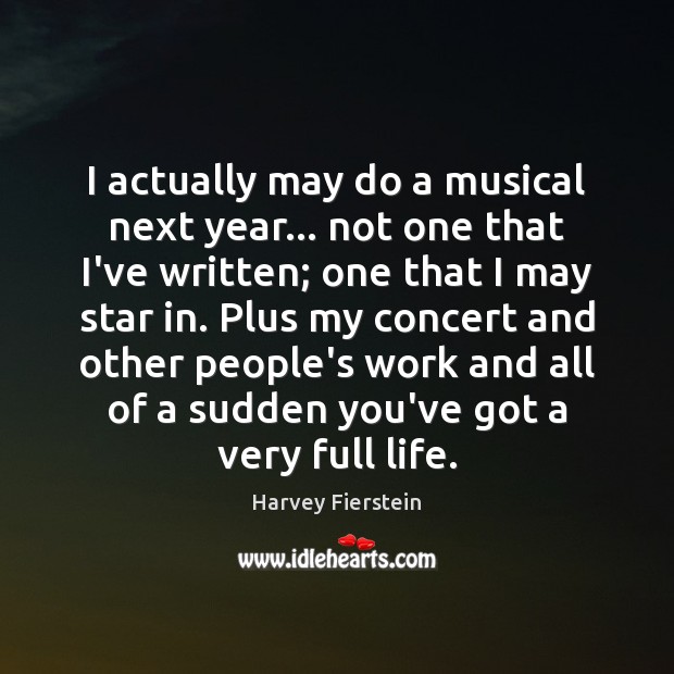 I actually may do a musical next year… not one that I’ve Harvey Fierstein Picture Quote