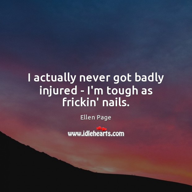 I actually never got badly injured – I’m tough as frickin’ nails. Ellen Page Picture Quote