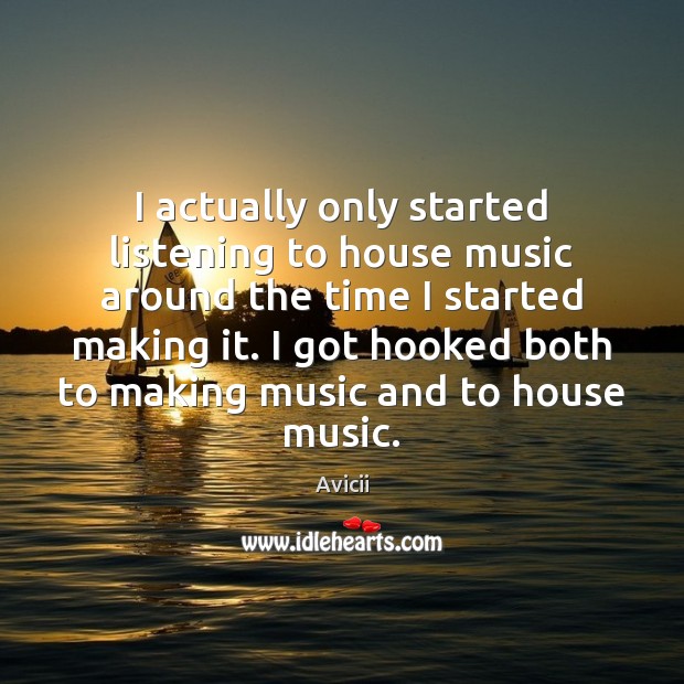 I actually only started listening to house music around the time I Avicii Picture Quote