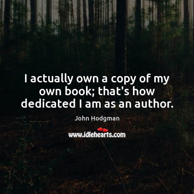 I actually own a copy of my own book; that’s how dedicated I am as an author. John Hodgman Picture Quote