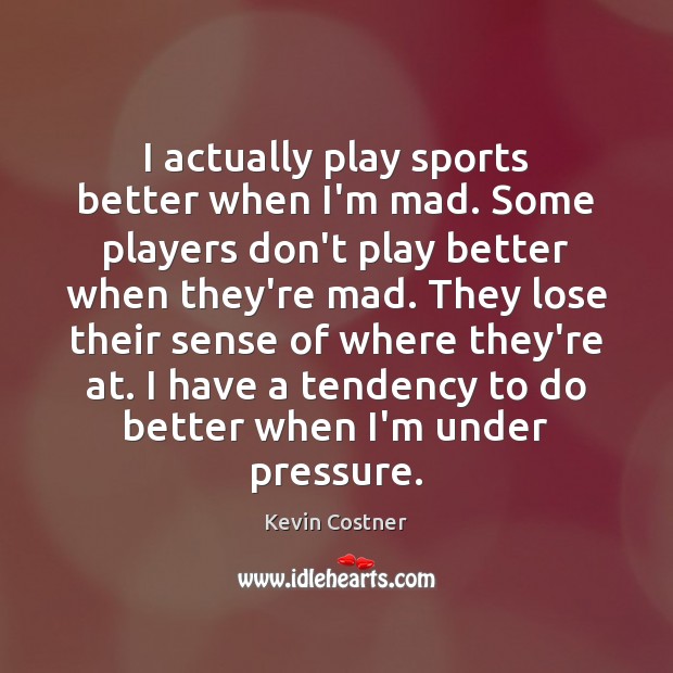 I actually play sports better when I’m mad. Some players don’t play Kevin Costner Picture Quote