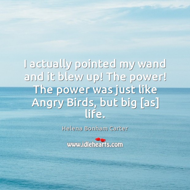 I actually pointed my wand and it blew up! The power! The Helena Bonham Carter Picture Quote