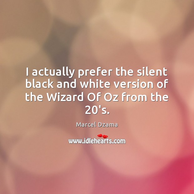 I actually prefer the silent black and white version of the Wizard Of Oz from the 20’s. Marcel Dzama Picture Quote