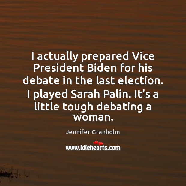 I actually prepared Vice President Biden for his debate in the last Jennifer Granholm Picture Quote