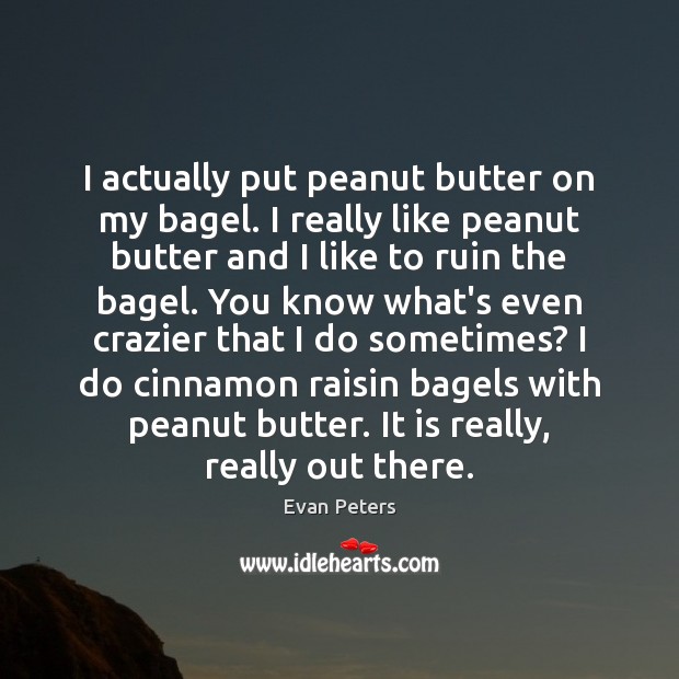 I actually put peanut butter on my bagel. I really like peanut Evan Peters Picture Quote