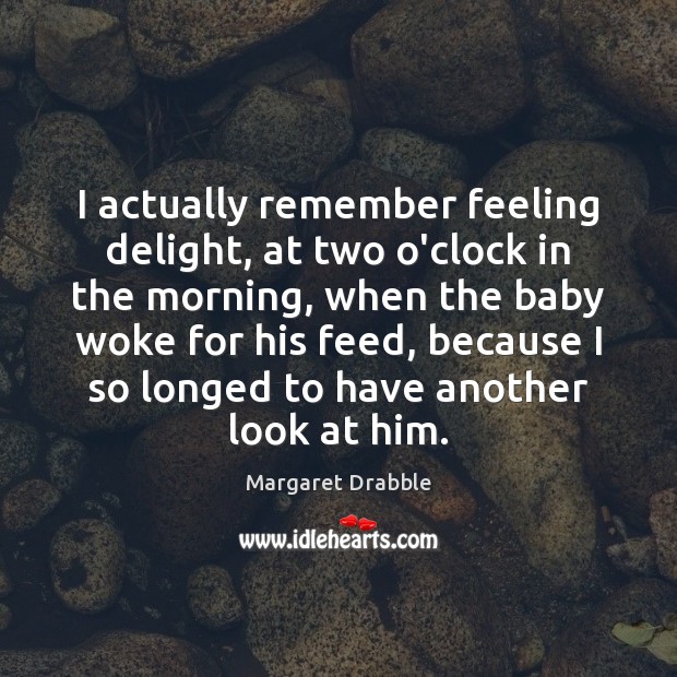 I actually remember feeling delight, at two o’clock in the morning, when Margaret Drabble Picture Quote