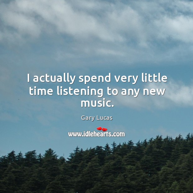 I actually spend very little time listening to any new music. Gary Lucas Picture Quote