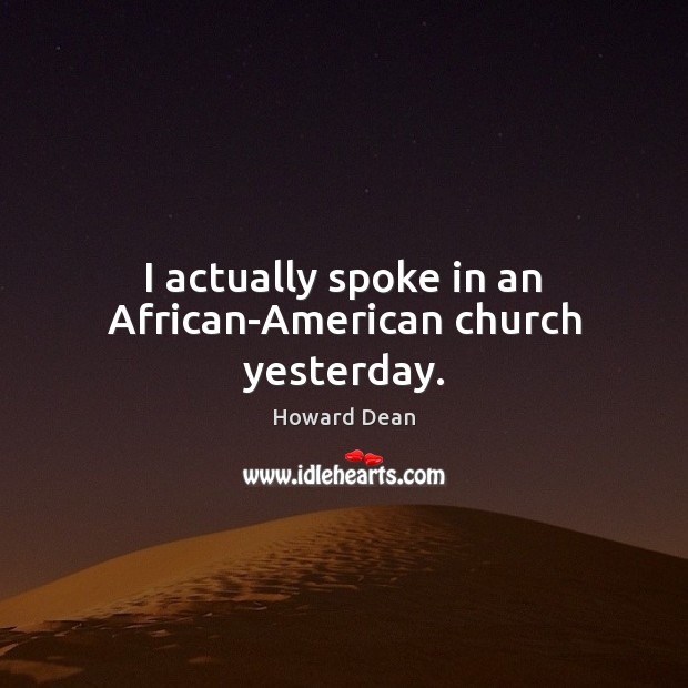 I actually spoke in an African-American church yesterday. Howard Dean Picture Quote