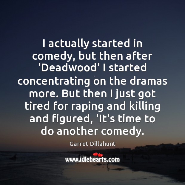 I actually started in comedy, but then after ‘Deadwood’ I started concentrating Image