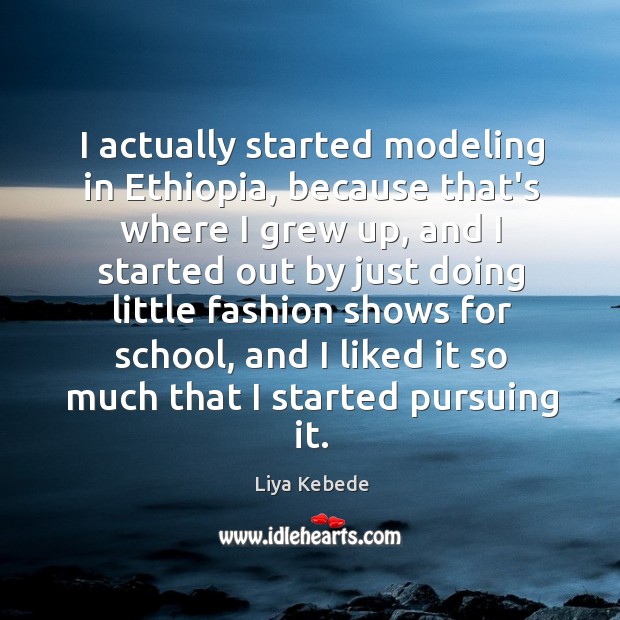 I actually started modeling in Ethiopia, because that’s where I grew up, Liya Kebede Picture Quote
