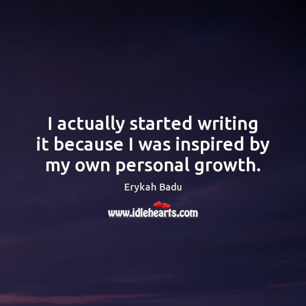 I actually started writing it because I was inspired by my own personal growth. Erykah Badu Picture Quote