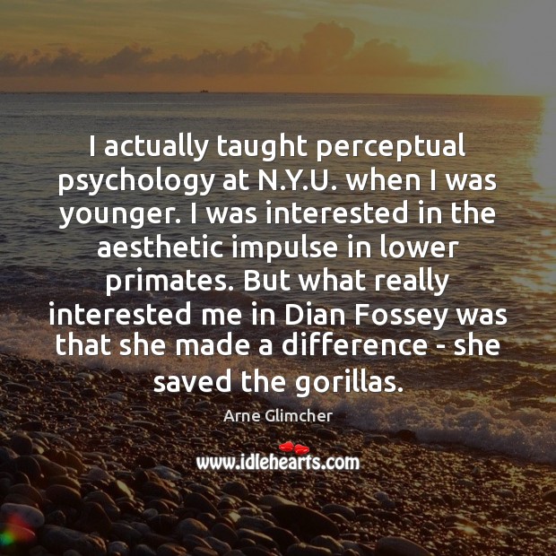 I actually taught perceptual psychology at N.Y.U. when I was Arne Glimcher Picture Quote