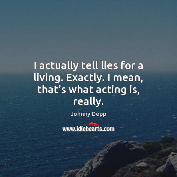 I actually tell lies for a living. Exactly. I mean, that’s what acting is, really. Johnny Depp Picture Quote