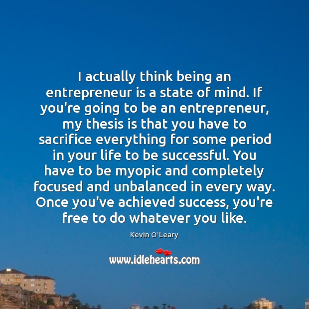 I actually think being an entrepreneur is a state of mind. If Kevin O’Leary Picture Quote