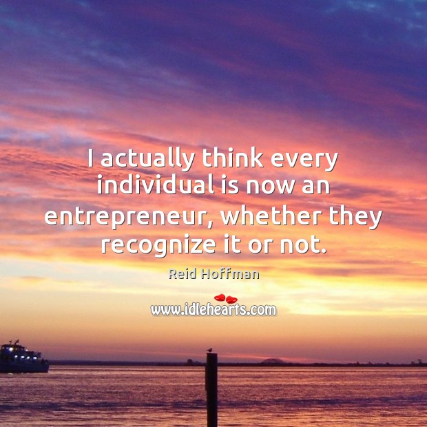 I actually think every individual is now an entrepreneur, whether they recognize Image