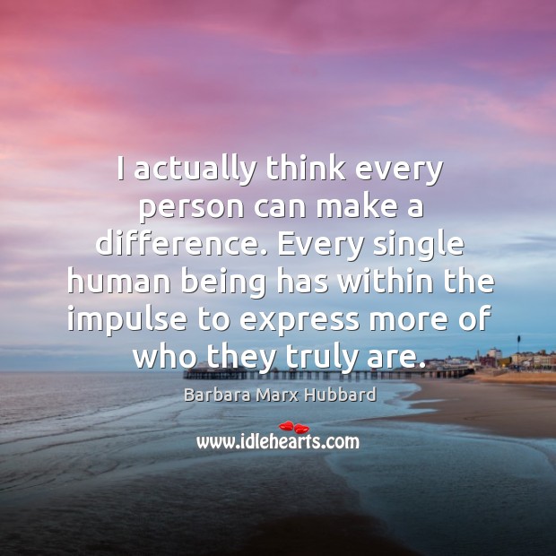 I actually think every person can make a difference. Every single human Barbara Marx Hubbard Picture Quote