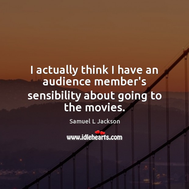 I actually think I have an audience member’s sensibility about going to the movies. Samuel L Jackson Picture Quote