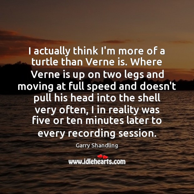 I actually think I’m more of a turtle than Verne is. Where Garry Shandling Picture Quote