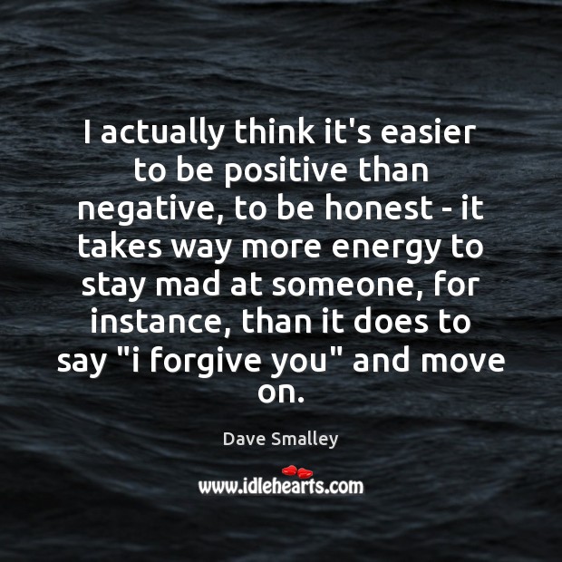 I actually think it’s easier to be positive than negative, to be Dave Smalley Picture Quote