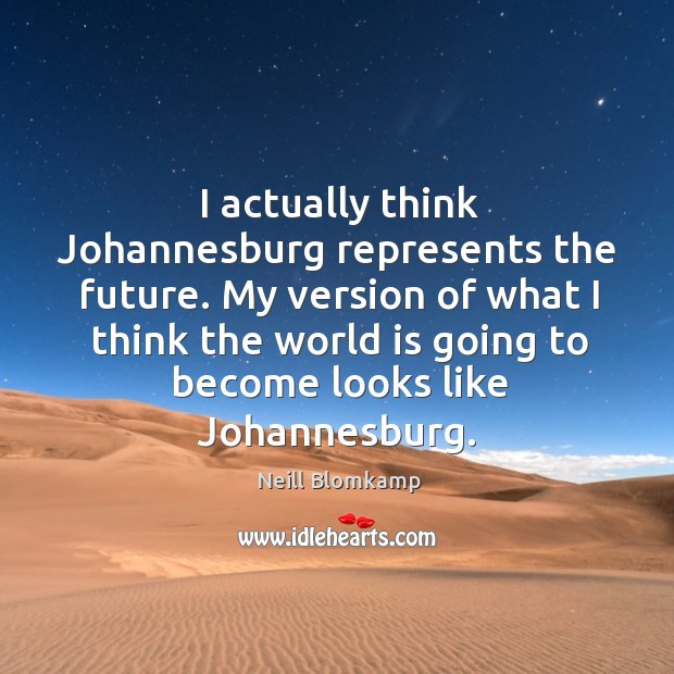 I actually think Johannesburg represents the future. My version of what I Neill Blomkamp Picture Quote