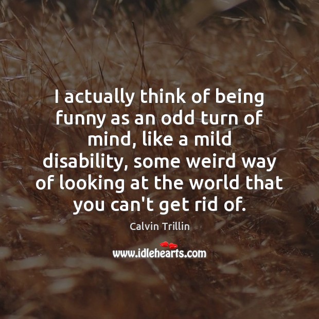I actually think of being funny as an odd turn of mind, Calvin Trillin Picture Quote