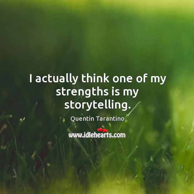 I actually think one of my strengths is my storytelling. Quentin Tarantino Picture Quote