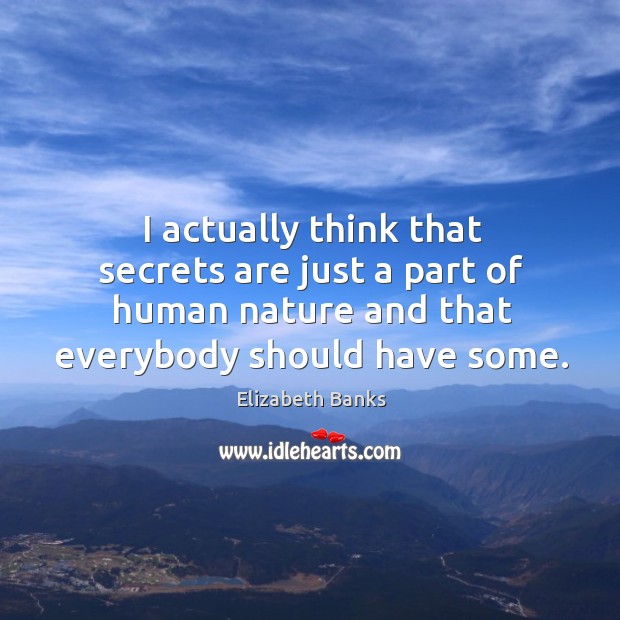 I actually think that secrets are just a part of human nature and that everybody should have some. Elizabeth Banks Picture Quote