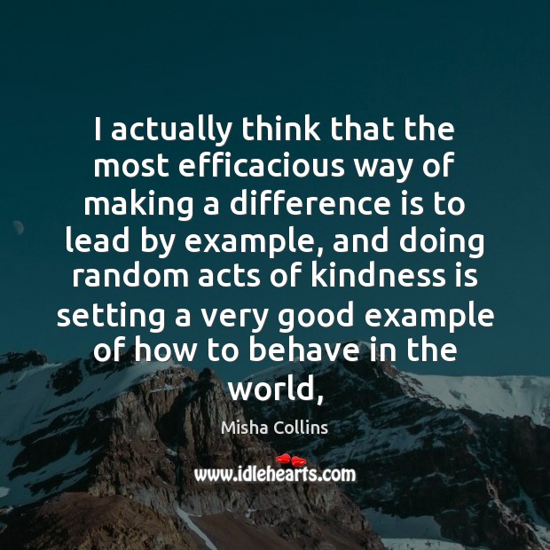 I actually think that the most efficacious way of making a difference Misha Collins Picture Quote