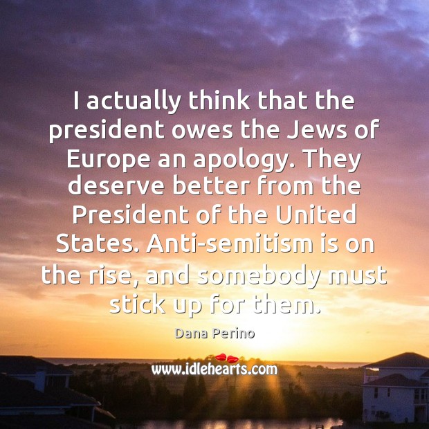 I actually think that the president owes the Jews of Europe an Dana Perino Picture Quote