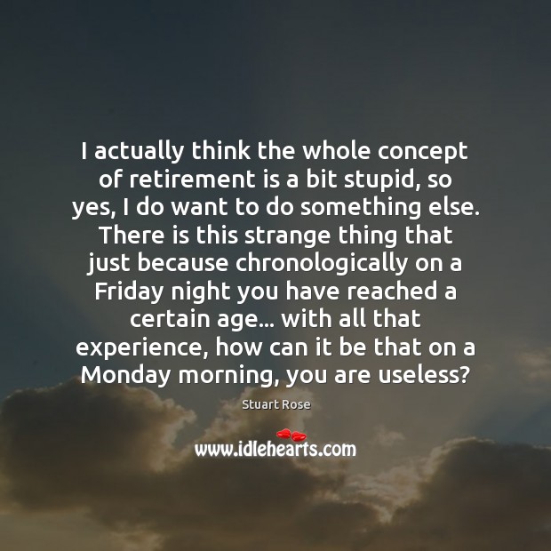 I actually think the whole concept of retirement is a bit stupid, Retirement Quotes Image