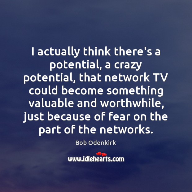 I actually think there’s a potential, a crazy potential, that network TV Bob Odenkirk Picture Quote