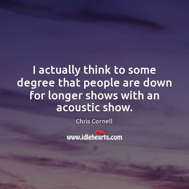 I actually think to some degree that people are down for longer Chris Cornell Picture Quote