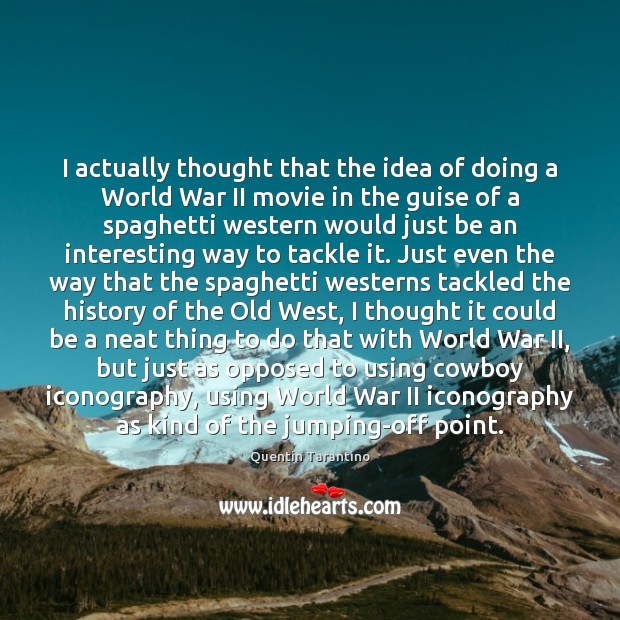 I actually thought that the idea of doing a World War II Quentin Tarantino Picture Quote