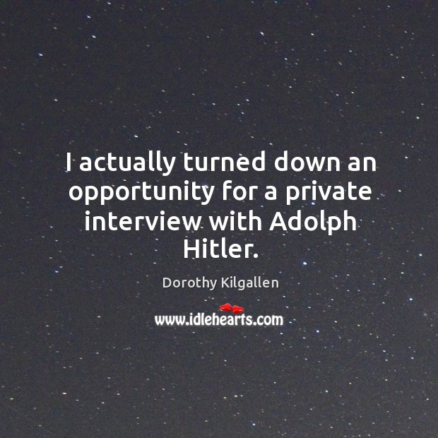 I actually turned down an opportunity for a private interview with adolph hitler. Dorothy Kilgallen Picture Quote