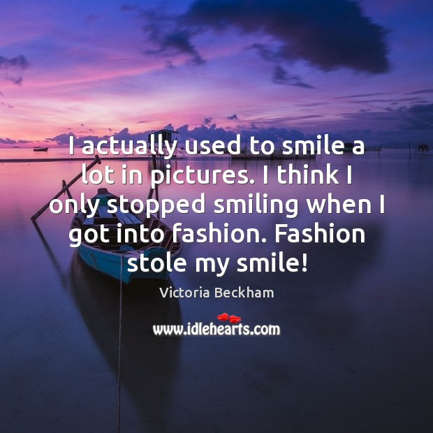 I actually used to smile a lot in pictures. I think I Victoria Beckham Picture Quote