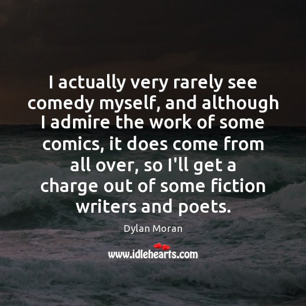 I actually very rarely see comedy myself, and although I admire the Dylan Moran Picture Quote