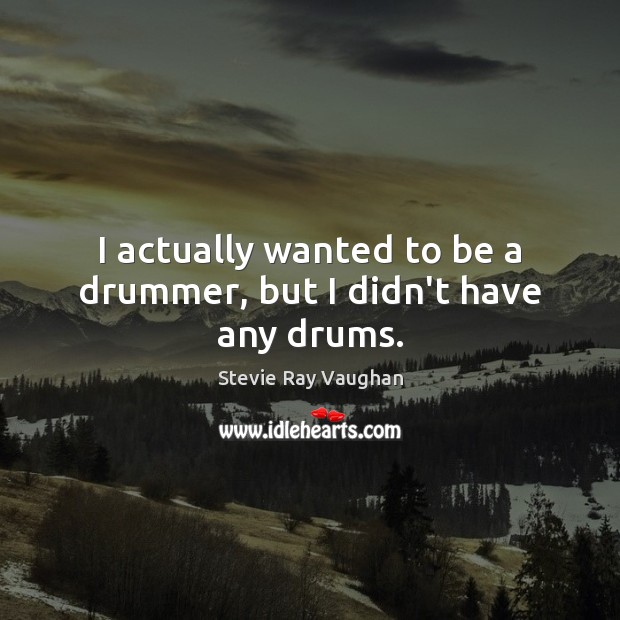 I actually wanted to be a drummer, but I didn’t have any drums. Stevie Ray Vaughan Picture Quote