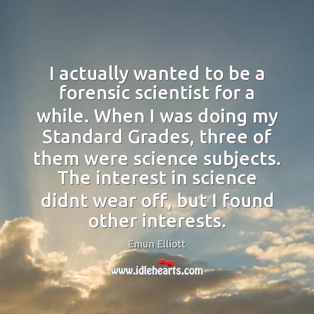 I actually wanted to be a forensic scientist for a while. When Emun Elliott Picture Quote
