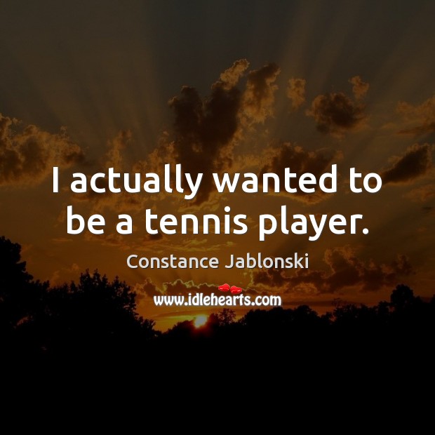 I actually wanted to be a tennis player. Constance Jablonski Picture Quote
