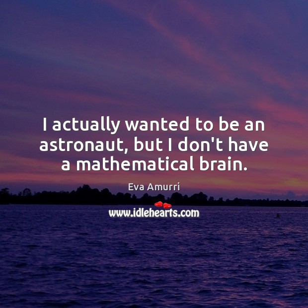 I actually wanted to be an astronaut, but I don’t have a mathematical brain. Eva Amurri Picture Quote
