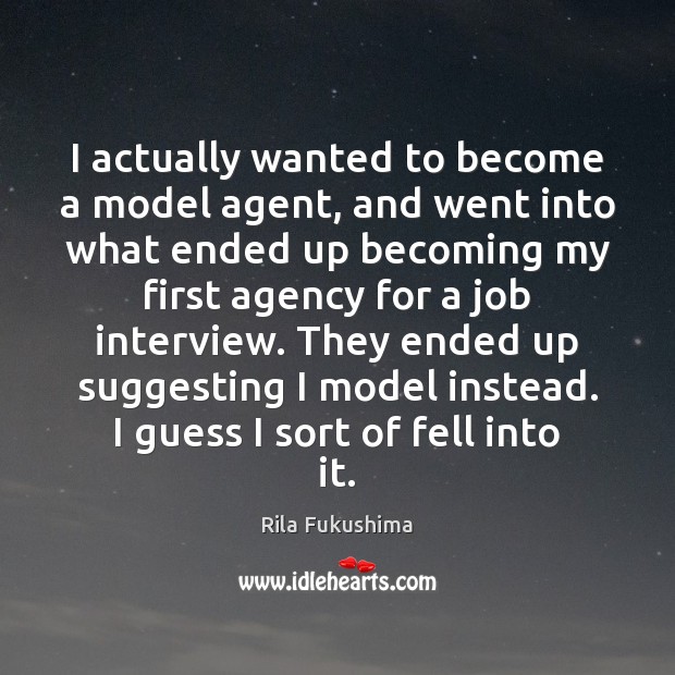 I actually wanted to become a model agent, and went into what Rila Fukushima Picture Quote