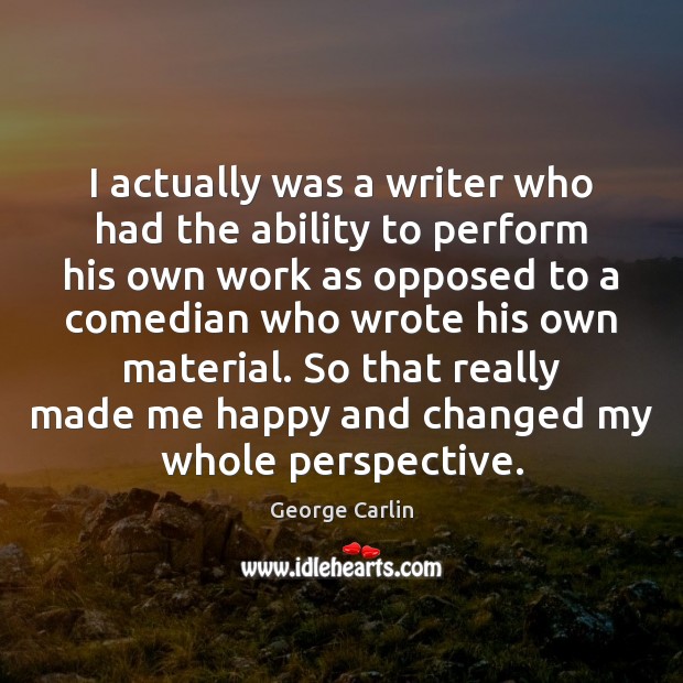 I actually was a writer who had the ability to perform his Image