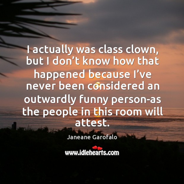 I actually was class clown, but I don’t know how that happened because I’ve never been Janeane Garofalo Picture Quote