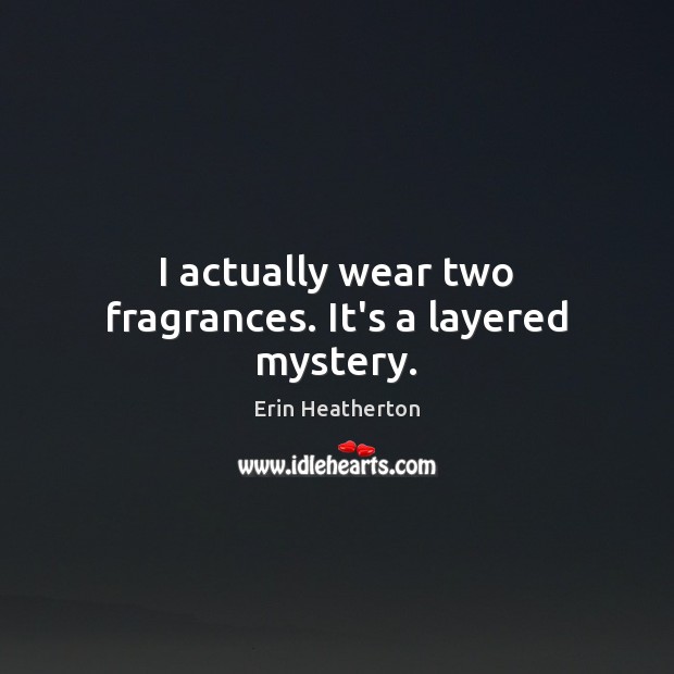 I actually wear two fragrances. It’s a layered mystery. Erin Heatherton Picture Quote