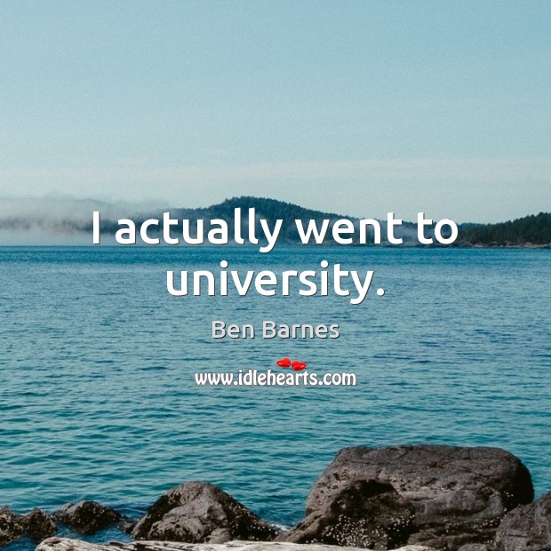 I actually went to university. Ben Barnes Picture Quote