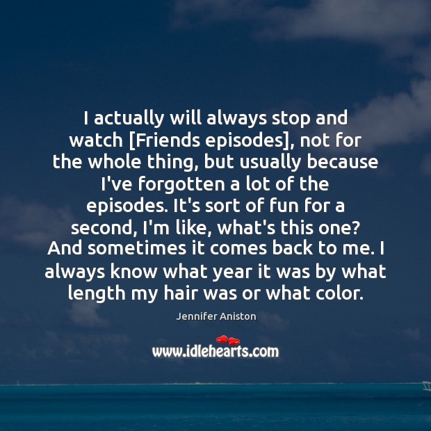 I actually will always stop and watch [Friends episodes], not for the Jennifer Aniston Picture Quote